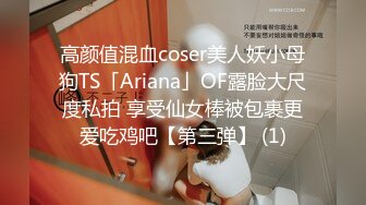 高颜值混血coser美人妖小母狗TS「Ariana」OF露脸大尺度私拍 享受仙女棒被包裹更爱吃鸡吧【第三弹】 (1)