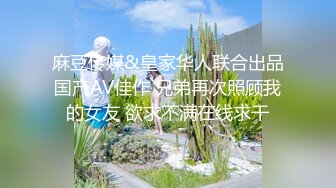 麻豆传媒&皇家华人联合出品国产AV佳作 兄弟再次照顾我的女友 欲求不满在线求干