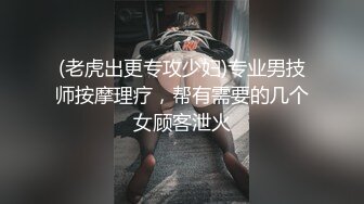 (老虎出更专攻少妇)专业男技师按摩理疗，帮有需要的几个女顾客泄火