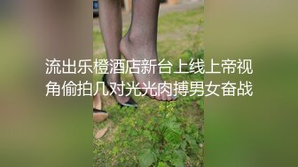 流出乐橙酒店新台上线上帝视角偷拍几对光光肉搏男女奋战