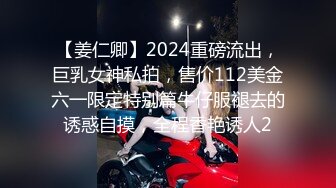 【姜仁卿】2024重磅流出，巨乳女神私拍，售价112美金六一限定特别篇牛仔服褪去的诱惑自摸，全程香艳诱人2