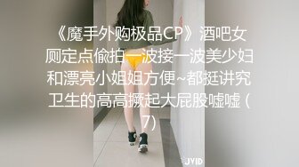 《魔手外购极品CP》酒吧女厕定点偸拍一波接一波美少妇和漂亮小姐姐方便~都挺讲究卫生的高高撅起大屁股嘘嘘 (7)