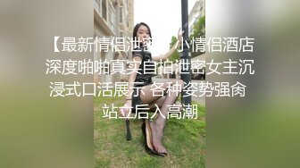 【最新情侣泄密】小情侣酒店深度啪啪真实自拍泄密女主沉浸式口活展示 各种姿势强肏 站立后入高潮