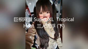 巨根网黄 Super XL  Tropical Heat  三人沉浮 (下) 