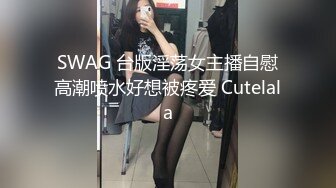 SWAG 台版淫荡女主播自慰高潮喷水好想被疼爱 Cutelala