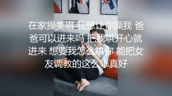 在家操美眉 我想让你操我 爸爸可以进来吗 把我哄开心就进来 想要我怎么哄你 能把女友调教的这么乖真好