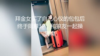 拜金女买了自己心仪的包包后终于同意3P，和狼友一起操真爽