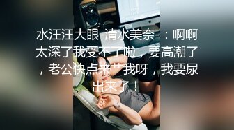 水汪汪大眼-清水美奈-：啊啊太深了我受不了啦，要高潮了，老公快点来艹我呀，我要尿出来了！