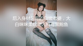 后入身材匀称的白嫩老婆，大白咪咪柔软动人特写黑鲍鱼