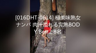 [016DHT-0614] 極美味熟女ナンパ 肉汁溢れる完熟BODY Best2 8名