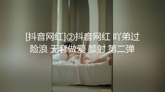 [抖音网红]②抖音网红 吖弟过险浪 无套做爱 颜射 第二弹