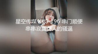 星空传媒 XKG-196 串门顺便串串寂寞女人的骚逼