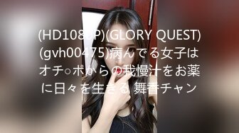 (HD1080P)(GLORY QUEST)(gvh00475)病んでる女子はオチ○ポからの我慢汁をお薬に日々を生きる 舞香チャン