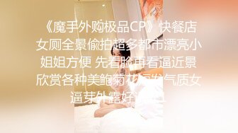 《魔手外购极品CP》快餐店女厕全景偸拍超多都市漂亮小姐姐方便 先看脸再看逼近景欣赏各种美鲍菊花短发气质女逼芽外露好诱人1