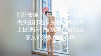 抓奸集锦-特精甄选第一现场街头扭打吃瓜围观 赤裸裸床上被逮还有被割屌的 各色良家女神狼狈瞬间 (50)