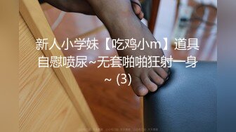 新人小学妹【吃鸡小m】道具自慰喷尿~无套啪啪狂射一身~ (3)