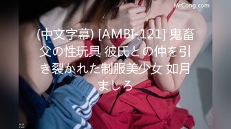 (中文字幕) [AMBI-121] 鬼畜父の性玩具 彼氏との仲を引き裂かれた制服美少女 如月ましろ