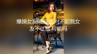 爆操女友闺蜜 说对不起我女友不让插 可能吗