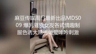 麻豆传媒周日最新出品MDS009 爆乳骚货女友各式情趣制服色诱大屌男做爱呻吟刺激