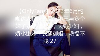 【OnlyFans】2023年6月约啪达人粉味芒果，炮王与多个妹子双飞群P3P，大奶少妇，娇小嫩妹，长腿御姐，艳福不浅 27