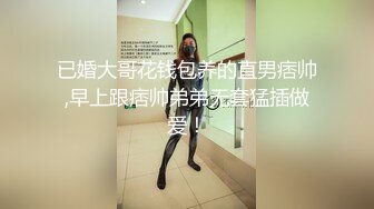 已婚大哥花钱包养的直男痞帅,早上跟痞帅弟弟无套猛插做爱！