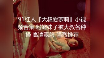 91红人『大叔爱萝莉』小视频合集 粉嫩妹子被大叔各种操 高清露脸 强烈推荐