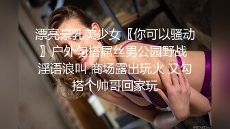 漂亮豪乳美少女〖你可以骚动〗户外勾搭屌丝男公园野战 淫语浪叫 商场露出玩火 又勾搭个帅哥回家玩