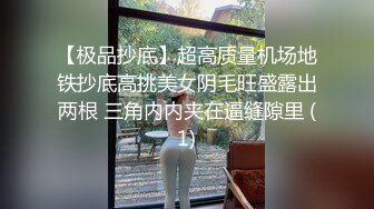 【极品抄底】超高质量机场地铁抄底高挑美女阴毛旺盛露出两根 三角内内夹在逼缝隙里 (1)