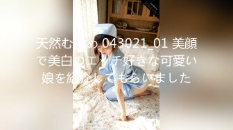 天然むすめ 043021_01 美顔で美白のエッチ好きな可愛い娘を紹介してもらいました