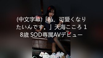 (中文字幕)「私、可愛くなりたいんです。」天海こころ 18歳 SOD専属AVデビュー