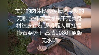 美好的肉体拯救疫情隔离期的无聊 全裸无套爆操干完美身材纹身女友 逼紧骚人真扛操 换着姿势干 高清1080P原版无水印