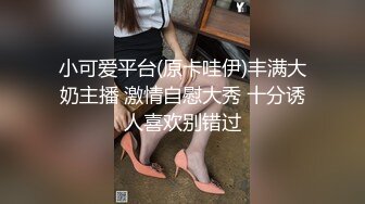 小可爱平台(原卡哇伊)丰满大奶主播 激情自慰大秀 十分诱人喜欢别错过