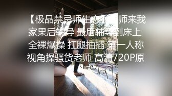 【极品禁忌师生恋】老师来我家果后辅导 最后辅导到床上 全裸爆操 扛腿抽插 第一人称视角操骚货老师 高清720P原版