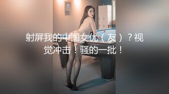 射屏我的中国女优（友）？视觉冲击！骚的一批！