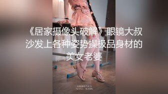 《居家摄像头破解》眼镜大叔沙发上各种姿势操极品身材的美女老婆