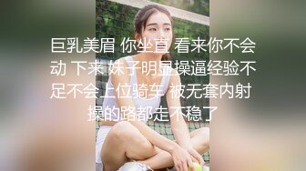 巨乳美眉 你坐直 看来你不会动 下来 妹子明显操逼经验不足不会上位骑车 被无套内射 操的路都走不稳了