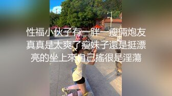 性福小伙子有一胖一瘦倆炮友真真是太爽了瘦妹子還是挺漂亮的坐上來自己搖很是淫蕩