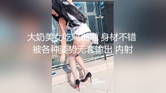 大奶美女吃鸡啪啪 身材不错 被各种姿势无套输出 内射