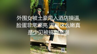 外围女被土豪带入酒店操逼,脸蛋非常漂亮 逼逼这么嫩真是少见被搞到高潮