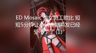 ED Mosaic 美女员工欧比 短短5分钟让小伙连射两发已经受不了了 (1)