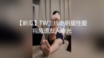 【新瓜】TW三线小明星性爱视频遭友人曝光